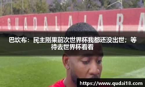 巴坎布：民主刚果前次世界杯我都还没出世；等待去世界杯看看